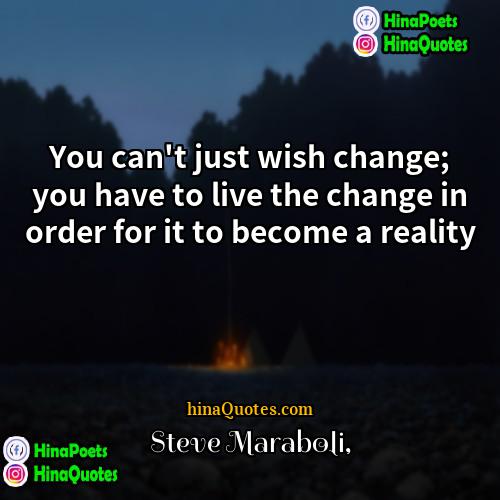 Steve Maraboli Quotes | You can't just wish change; you have